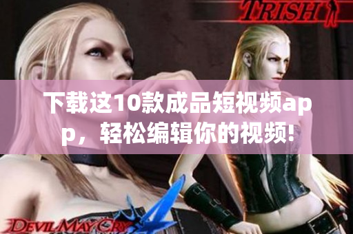 下载这10款成品短视频app，轻松编辑你的视频!