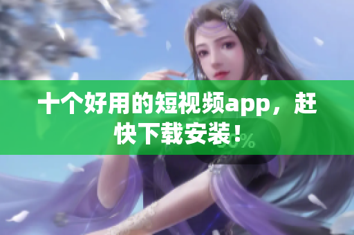 十个好用的短视频app，赶快下载安装！