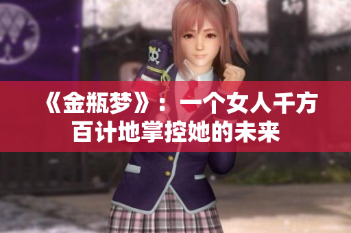 《金瓶梦》：一个女人千方百计地掌控她的未来