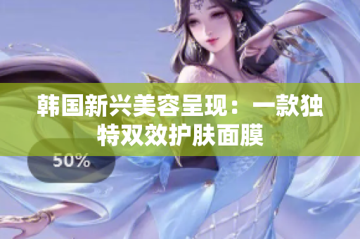 韩国新兴美容呈现：一款独特双效护肤面膜