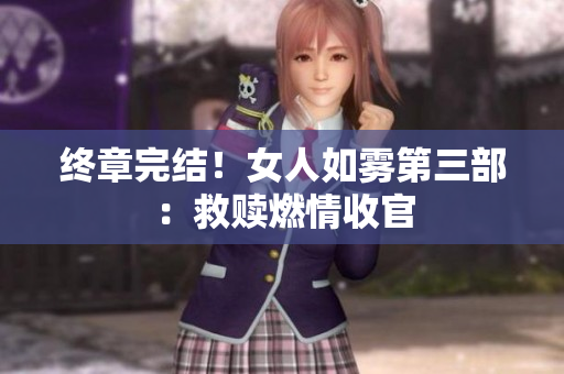 终章完结！女人如雾第三部：救赎燃情收官