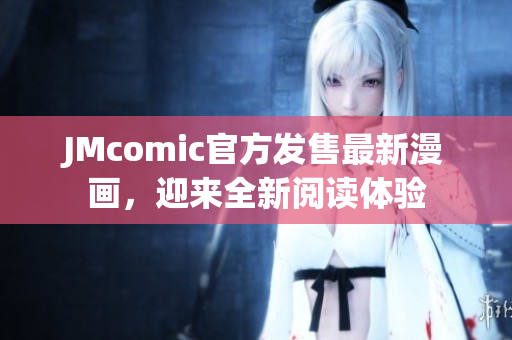 JMcomic官方发售最新漫画，迎来全新阅读体验
