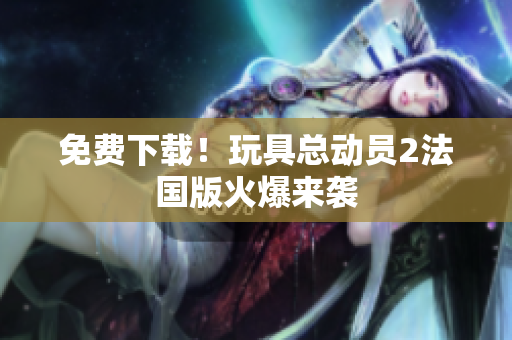 免费下载！玩具总动员2法国版火爆来袭