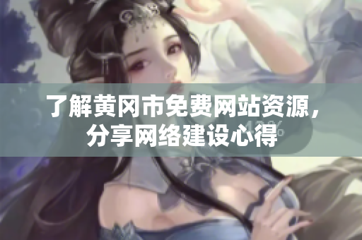 了解黄冈市免费网站资源，分享网络建设心得