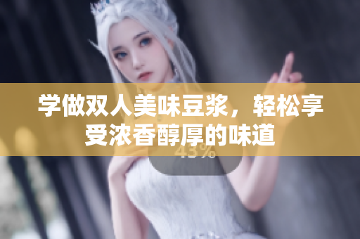 学做双人美味豆浆，轻松享受浓香醇厚的味道