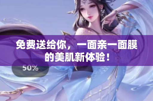 免费送给你，一面亲一面膜的美肌新体验！