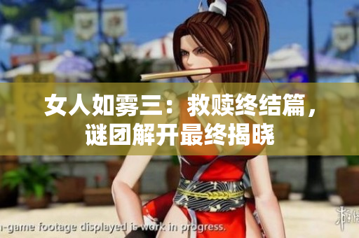 女人如雾三：救赎终结篇，谜团解开最终揭晓