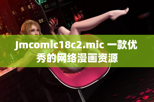 Jmcomic18c2.mic 一款优秀的网络漫画资源