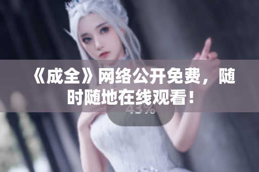 《成全》网络公开免费，随时随地在线观看！