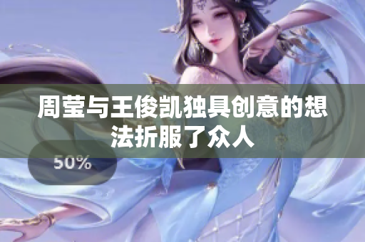 周莹与王俊凯独具创意的想法折服了众人