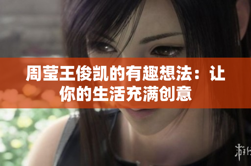 周莹王俊凯的有趣想法：让你的生活充满创意