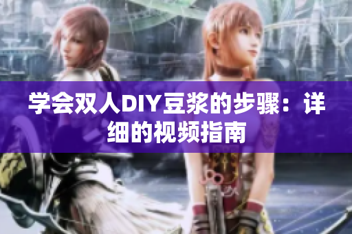 学会双人DIY豆浆的步骤：详细的视频指南