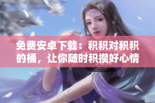 免费安卓下载：积积对积积的桶，让你随时积攒好心情