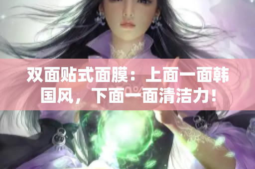 双面贴式面膜：上面一面韩国风，下面一面清洁力！