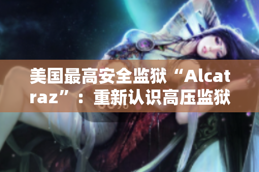 美国最高安全监狱“Alcatraz”：重新认识高压监狱文化