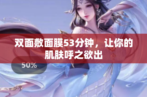 双面敷面膜53分钟，让你的肌肤呼之欲出