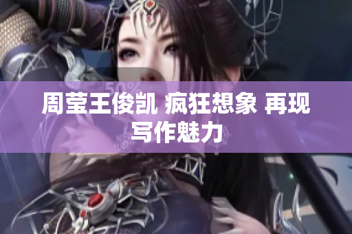 周莹王俊凯 疯狂想象 再现写作魅力