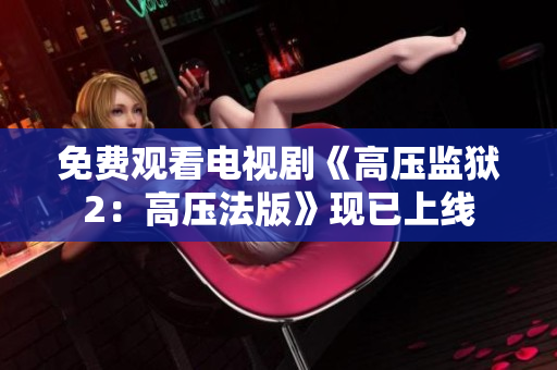 免费观看电视剧《高压监狱2：高压法版》现已上线