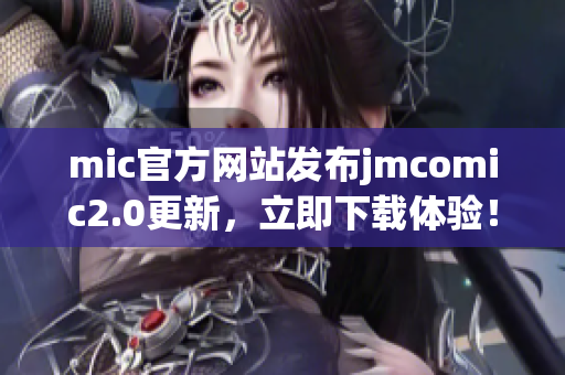 mic官方网站发布jmcomic2.0更新，立即下载体验！