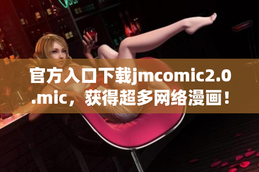 官方入口下载jmcomic2.0.mic，获得超多网络漫画！