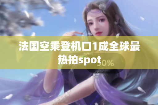 法国空乘登机口1成全球最热拍spot