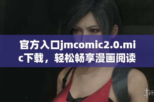 官方入口jmcomic2.0.mic下载，轻松畅享漫画阅读