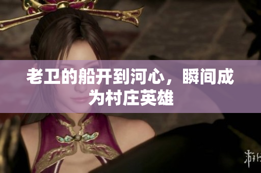 老卫的船开到河心，瞬间成为村庄英雄