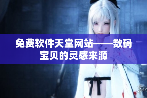 免费软件天堂网站——数码宝贝的灵感来源
