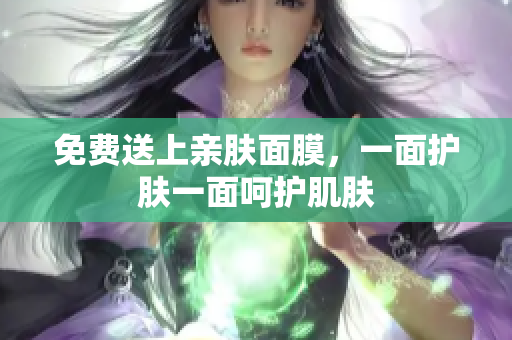 免费送上亲肤面膜，一面护肤一面呵护肌肤