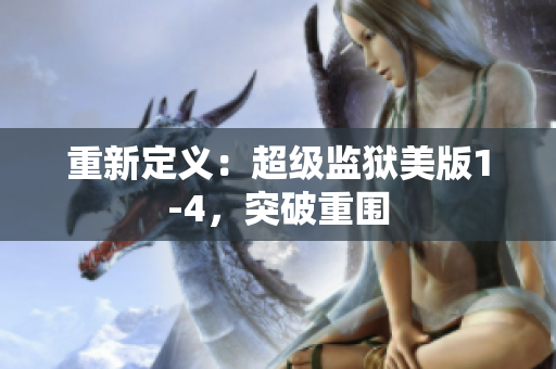 重新定义：超级监狱美版1-4，突破重围