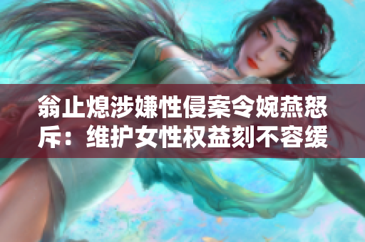 翁止熄涉嫌性侵案令婉燕怒斥：维护女性权益刻不容缓