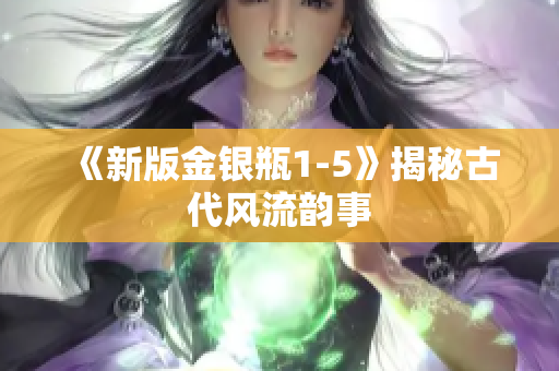 《新版金银瓶1-5》揭秘古代风流韵事