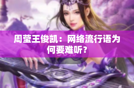 周莹王俊凯：网络流行语为何要难听？