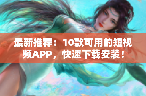 最新推荐：10款可用的短视频APP，快速下载安装！