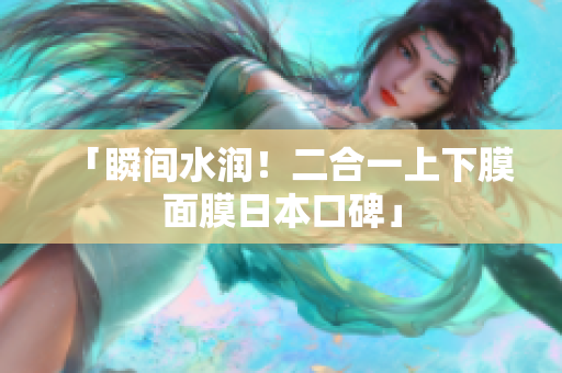 「瞬间水润！二合一上下膜面膜日本口碑」