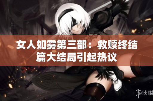女人如雾第三部：救赎终结篇大结局引起热议