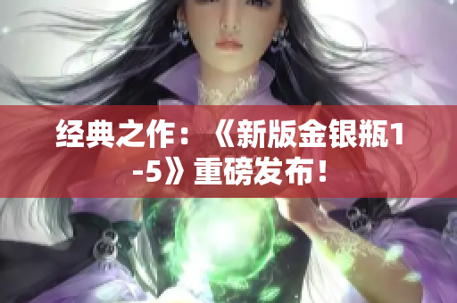 经典之作：《新版金银瓶1-5》重磅发布！