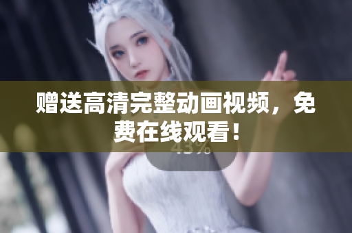 赠送高清完整动画视频，免费在线观看！