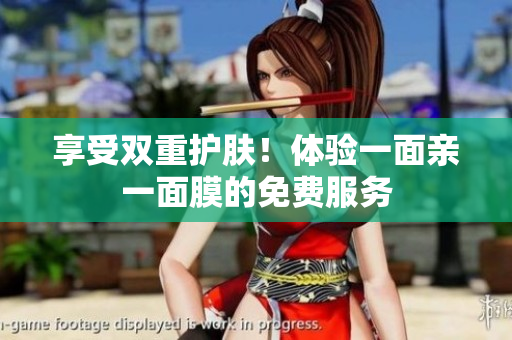 享受双重护肤！体验一面亲一面膜的免费服务