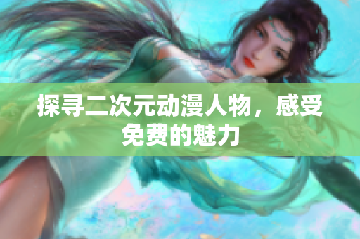 探寻二次元动漫人物，感受免费的魅力