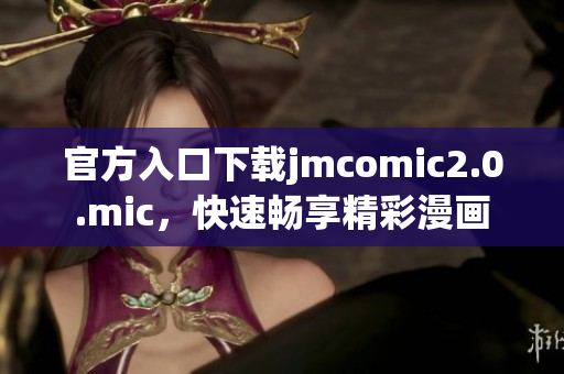官方入口下载jmcomic2.0.mic，快速畅享精彩漫画