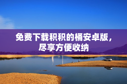 免费下载积积的桶安卓版，尽享方便收纳