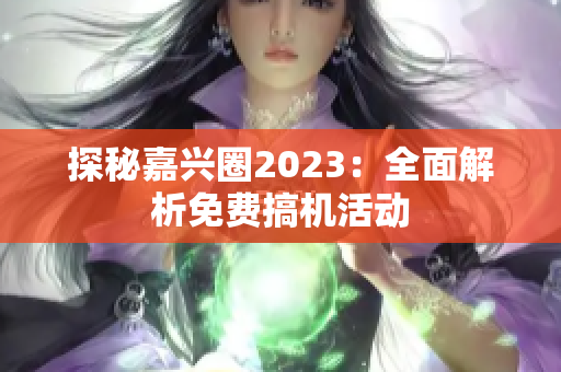 探秘嘉兴圈2023：全面解析免费搞机活动