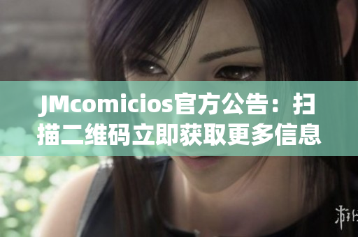 JMcomicios官方公告：扫描二维码立即获取更多信息！