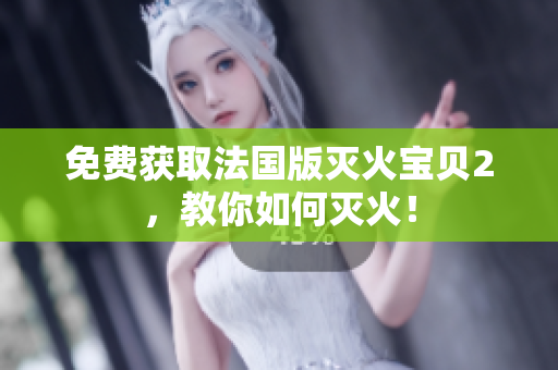 免费获取法国版灭火宝贝2，教你如何灭火！