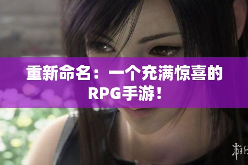 重新命名：一个充满惊喜的RPG手游！