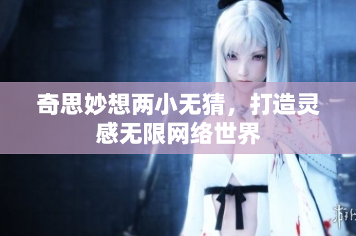 奇思妙想两小无猜，打造灵感无限网络世界