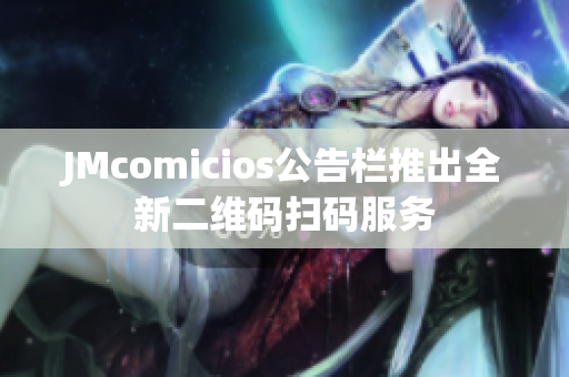 JMcomicios公告栏推出全新二维码扫码服务