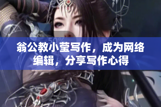 翁公教小莹写作，成为网络编辑，分享写作心得