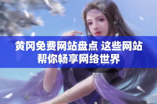 黄冈免费网站盘点 这些网站帮你畅享网络世界